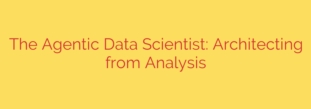 The Agentic Data Scientist: Architecting from Analysis