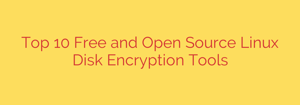 Top 10 Free and Open Source Linux Disk Encryption Tools