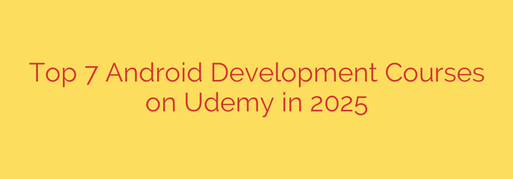 Top 7 Android Development Courses on Udemy in 2025