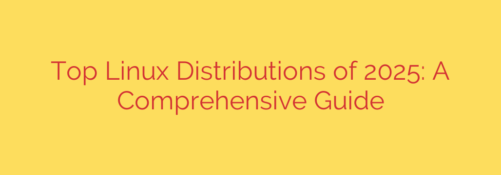 Top Linux Distributions of 2025: A Comprehensive Guide