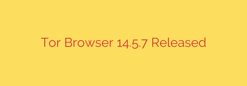 Tor Browser 14.5.7 Released