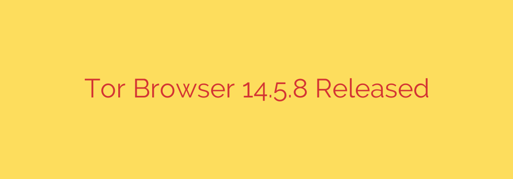 Tor Browser 14.5.8 Released