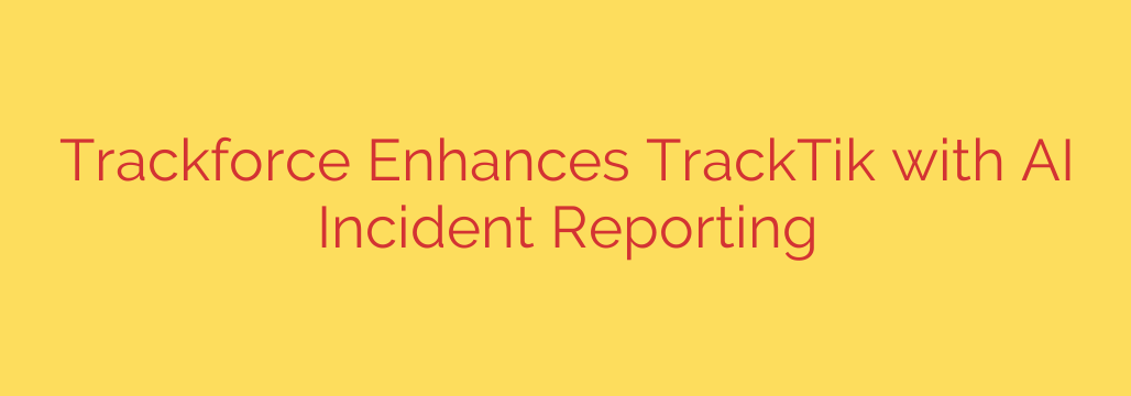 Trackforce Enhances TrackTik with AI Incident Reporting