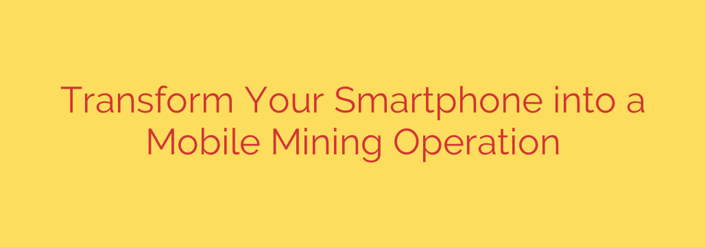 Transform Your Smartphone into a Mobile Mining Operation