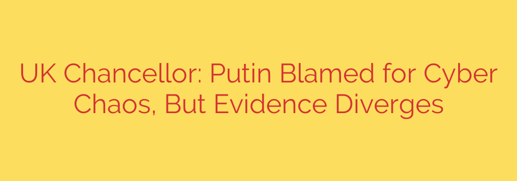 UK Chancellor: Putin Blamed for Cyber Chaos, But Evidence Diverges