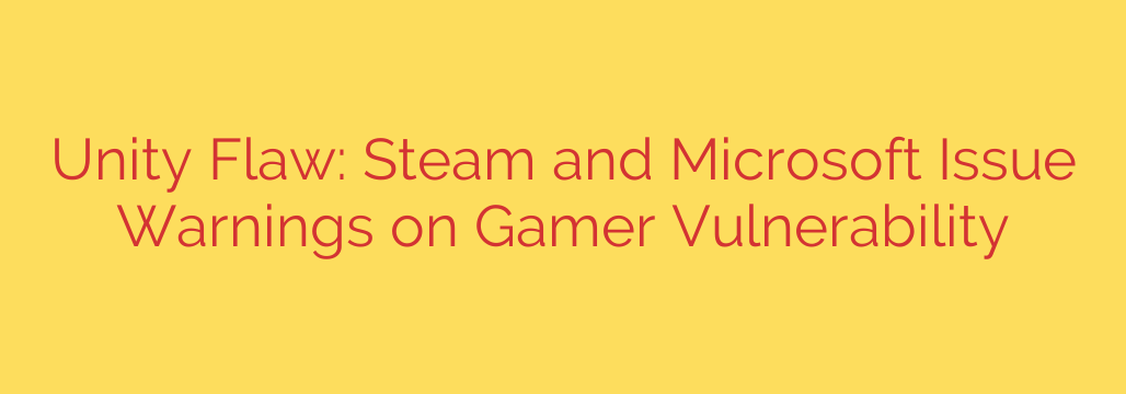 Unity Flaw: Steam and Microsoft Issue Warnings on Gamer Vulnerability