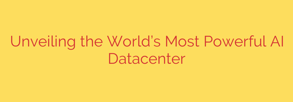 Unveiling the World’s Most Powerful AI Datacenter