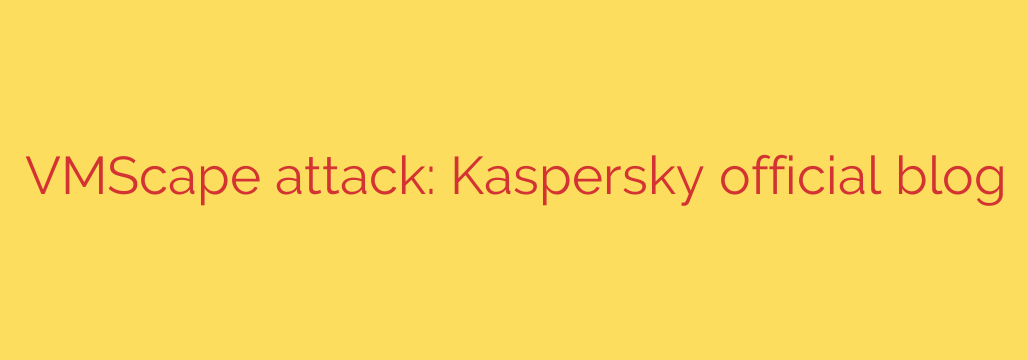 VMScape attack: Kaspersky official blog