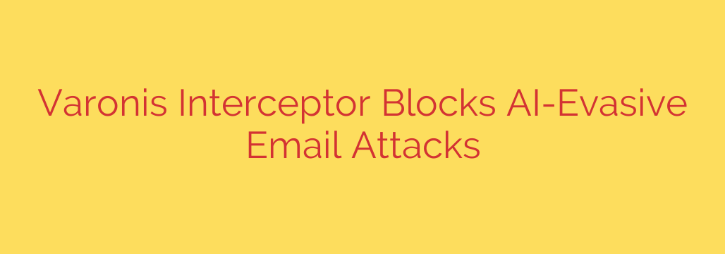 Varonis Interceptor Blocks AI-Evasive Email Attacks