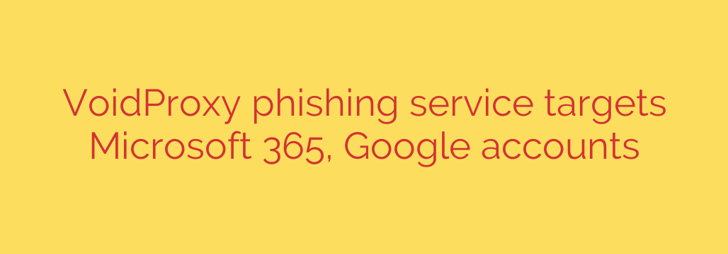 VoidProxy phishing service targets Microsoft 365, Google accounts