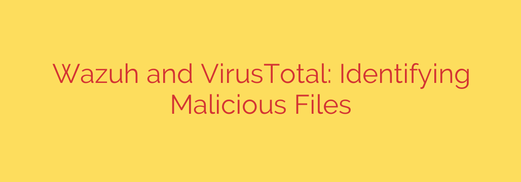Wazuh and VirusTotal: Identifying Malicious Files