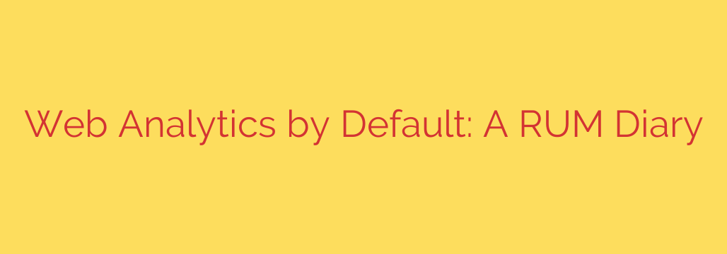 Web Analytics by Default: A RUM Diary