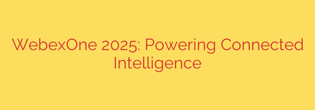 WebexOne 2025: Powering Connected Intelligence