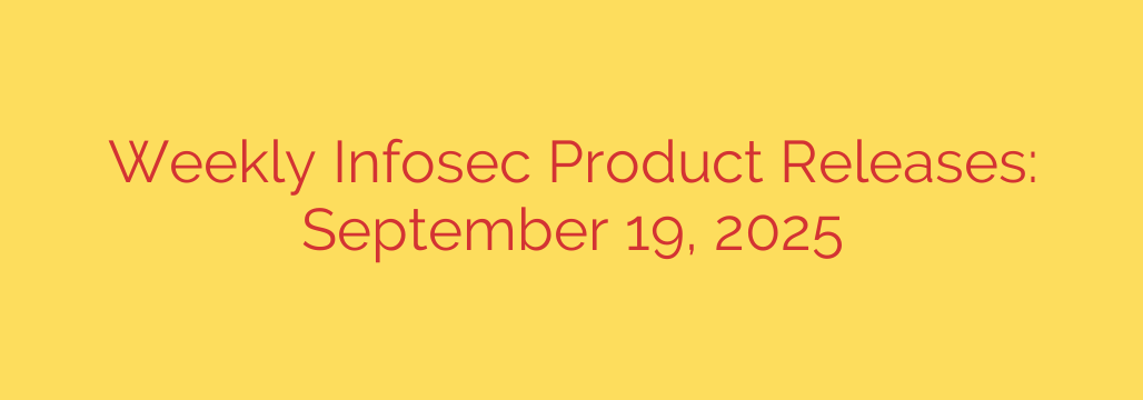 Weekly Infosec Product Releases: September 19, 2025
