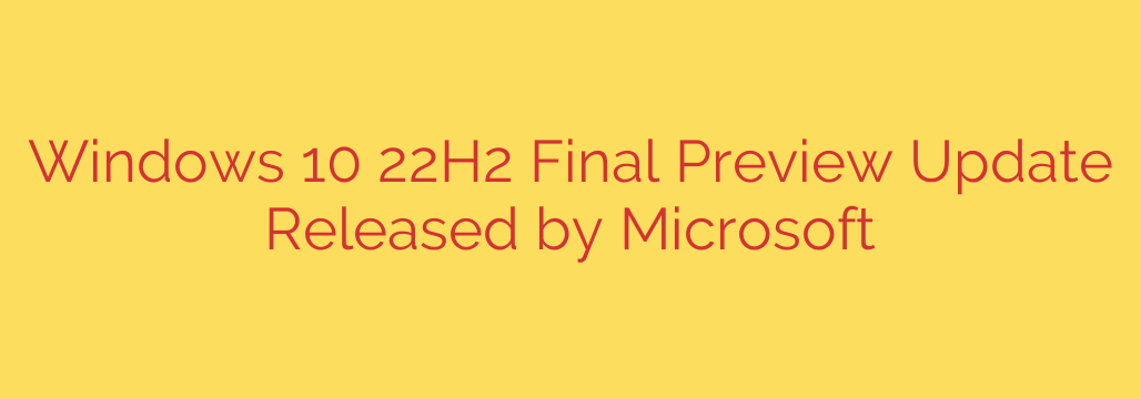 Windows 10 22H2 Final Preview Update Released by Microsoft