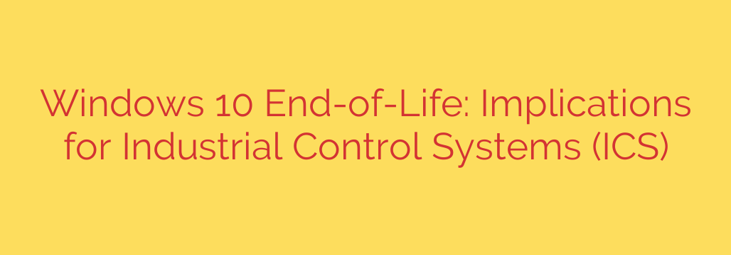 Windows 10 End-of-Life: Implications for Industrial Control Systems (ICS)