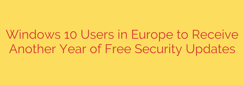 Windows 10 Users in Europe to Receive Another Year of Free Security Updates