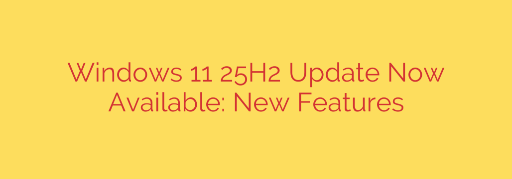 Windows 11 25H2 Update Now Available: New Features