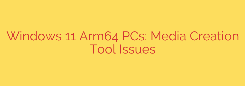 Windows 11 Arm64 PCs: Media Creation Tool Issues