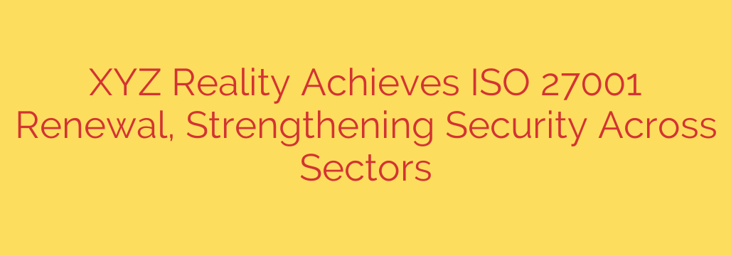 XYZ Reality Achieves ISO 27001 Renewal, Strengthening Security Across Sectors