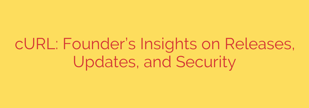 cURL: Founder’s Insights on Releases, Updates, and Security