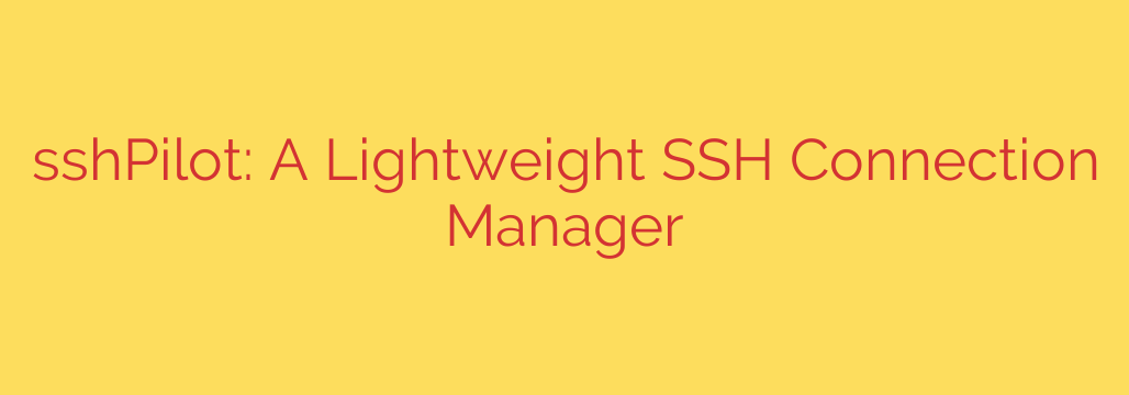 sshPilot: A Lightweight SSH Connection Manager