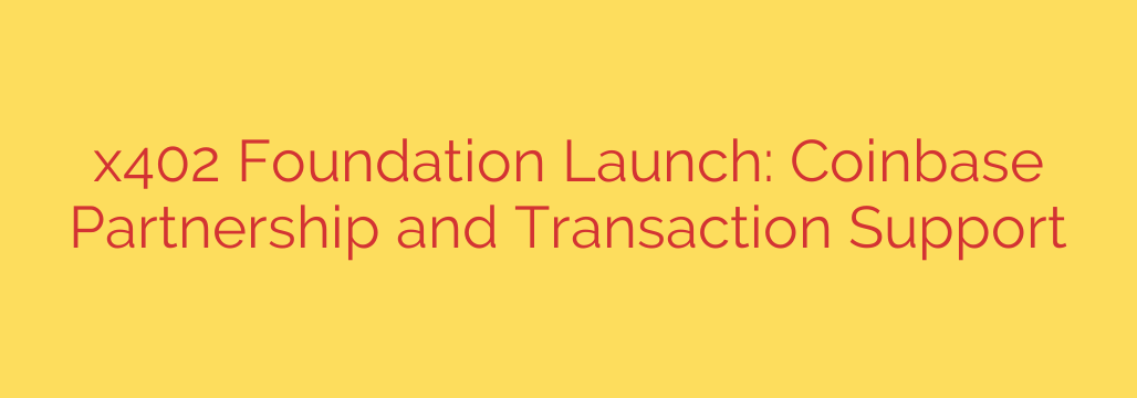 x402 Foundation Launch: Coinbase Partnership and Transaction Support