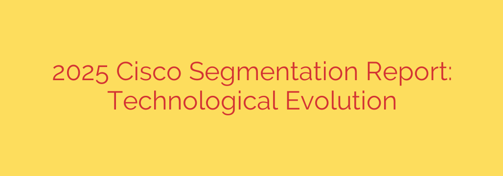 2025 Cisco Segmentation Report: Technological Evolution