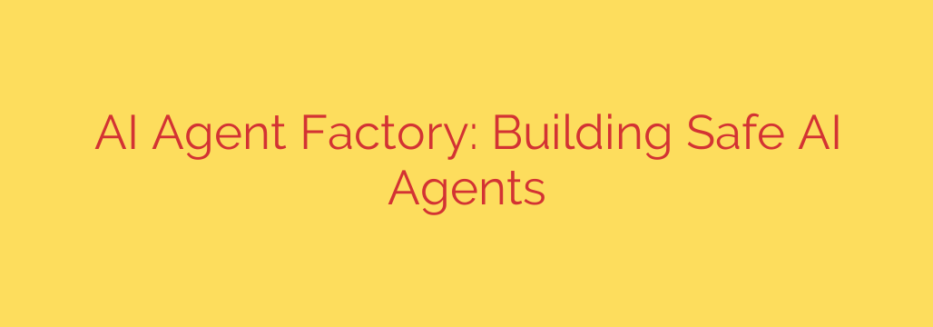 AI Agent Factory: Building Safe AI Agents