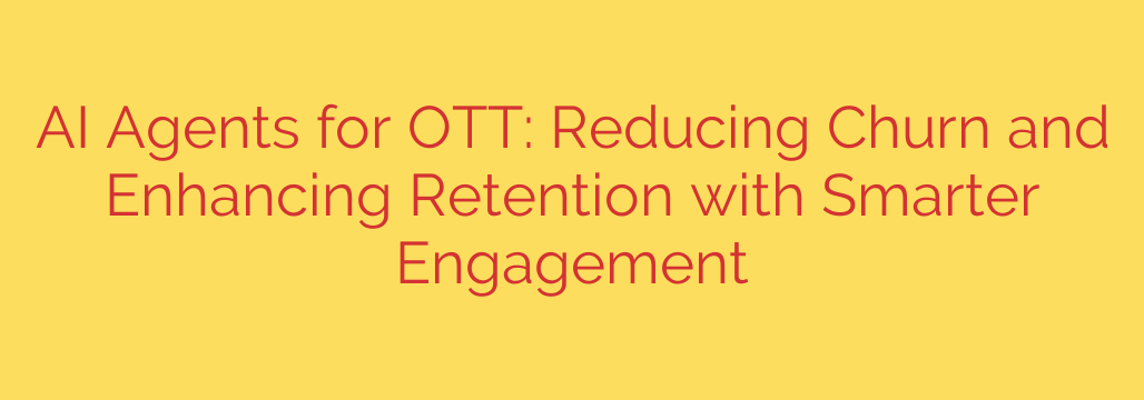 AI Agents for OTT: Reducing Churn and Enhancing Retention with Smarter Engagement