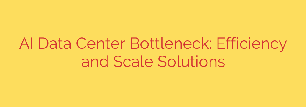 AI Data Center Bottleneck: Efficiency and Scale Solutions