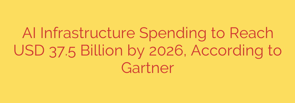 AI Infrastructure Spending to Reach USD 37.5 Billion by 2026, According to Gartner