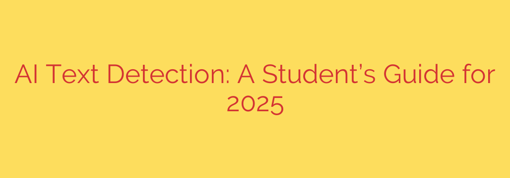 AI Text Detection: A Student’s Guide for 2025