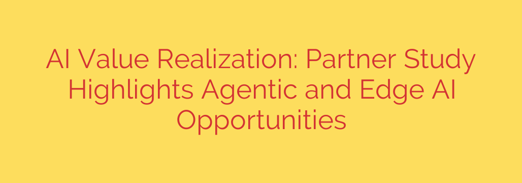 AI Value Realization: Partner Study Highlights Agentic and Edge AI Opportunities
