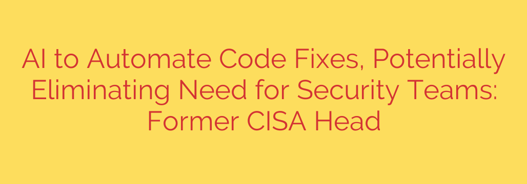 AI to Automate Code Fixes, Potentially Eliminating Need for Security Teams: Former CISA Head