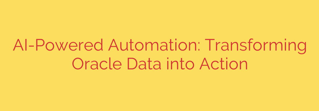 AI-Powered Automation: Transforming Oracle Data into Action