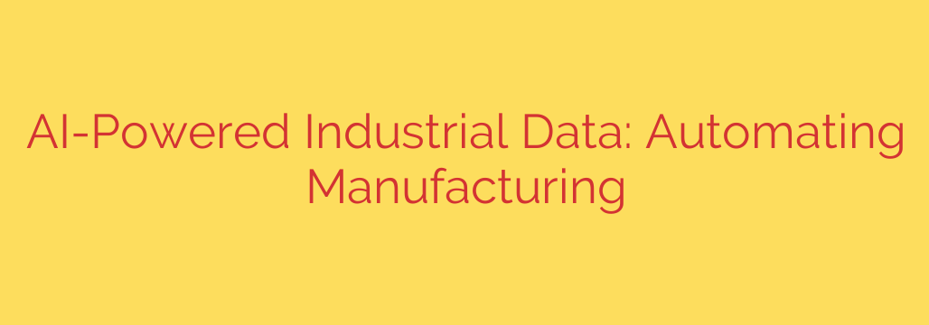AI-Powered Industrial Data: Automating Manufacturing