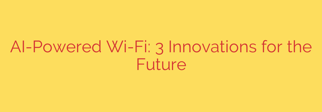 AI-Powered Wi-Fi: 3 Innovations for the Future