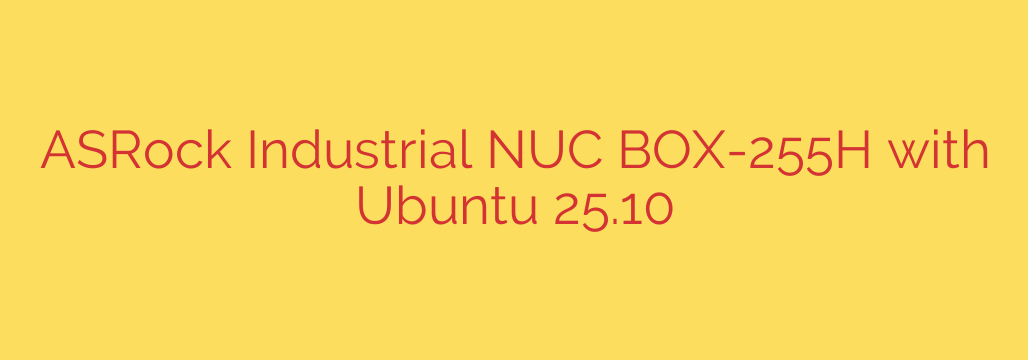 ASRock Industrial NUC BOX-255H with Ubuntu 25.10