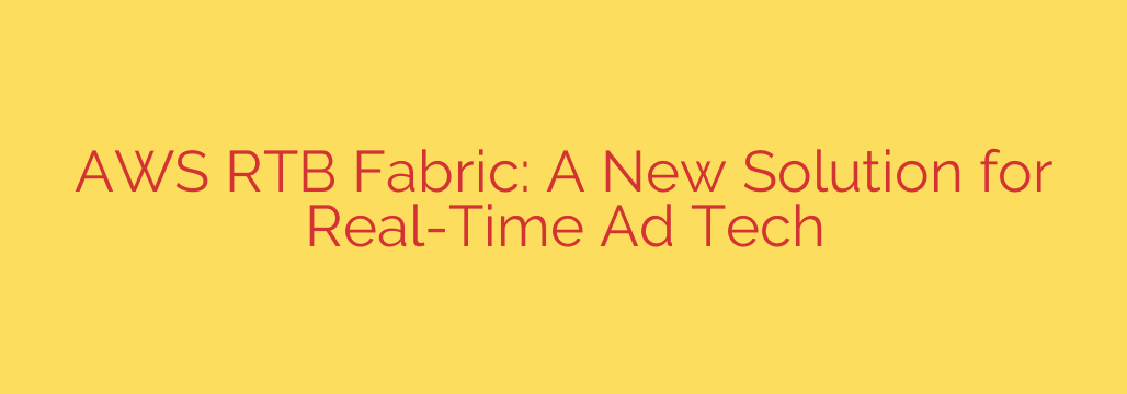 AWS RTB Fabric: A New Solution for Real-Time Ad Tech