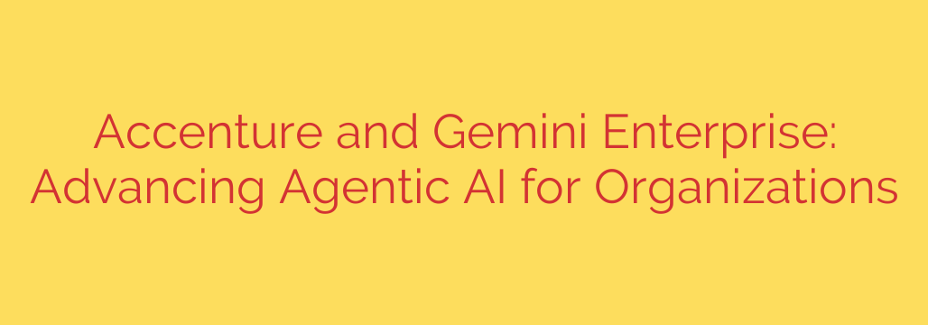 Accenture and Gemini Enterprise: Advancing Agentic AI for Organizations