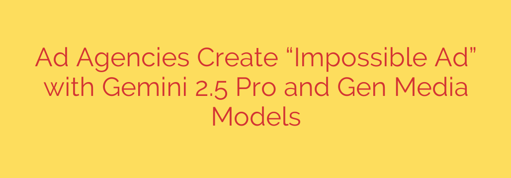 Ad Agencies Create “Impossible Ad” with Gemini 2.5 Pro and Gen Media Models