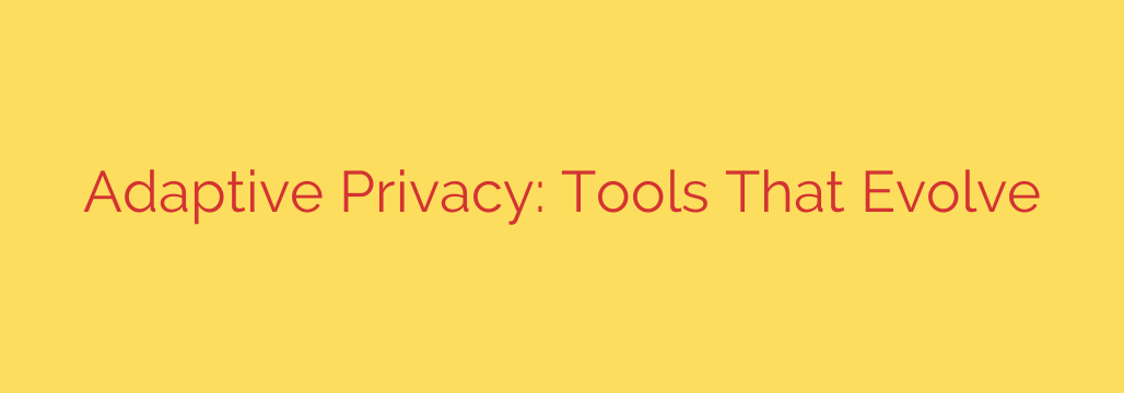 Adaptive Privacy: Tools That Evolve