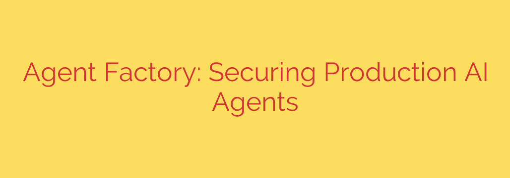 Agent Factory: Securing Production AI Agents