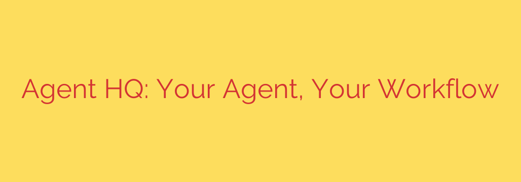 Agent HQ: Your Agent, Your Workflow