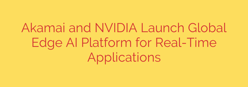 Akamai and NVIDIA Launch Global Edge AI Platform for Real-Time Applications