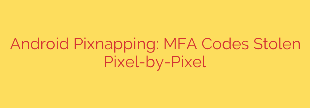 Android Pixnapping: MFA Codes Stolen Pixel-by-Pixel