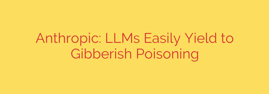 Anthropic: LLMs Easily Yield to Gibberish Poisoning