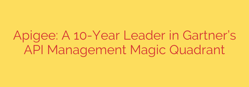 Apigee: A 10-Year Leader in Gartner’s API Management Magic Quadrant