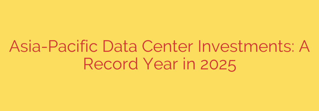 Asia-Pacific Data Center Investments: A Record Year in 2025